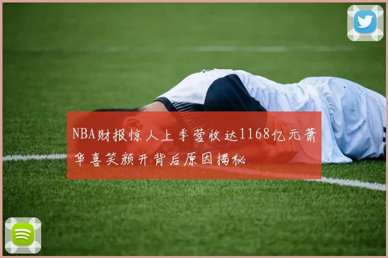 NBA财报惊人上季营收达1168亿元萧华喜笑颜开背后原因揭秘