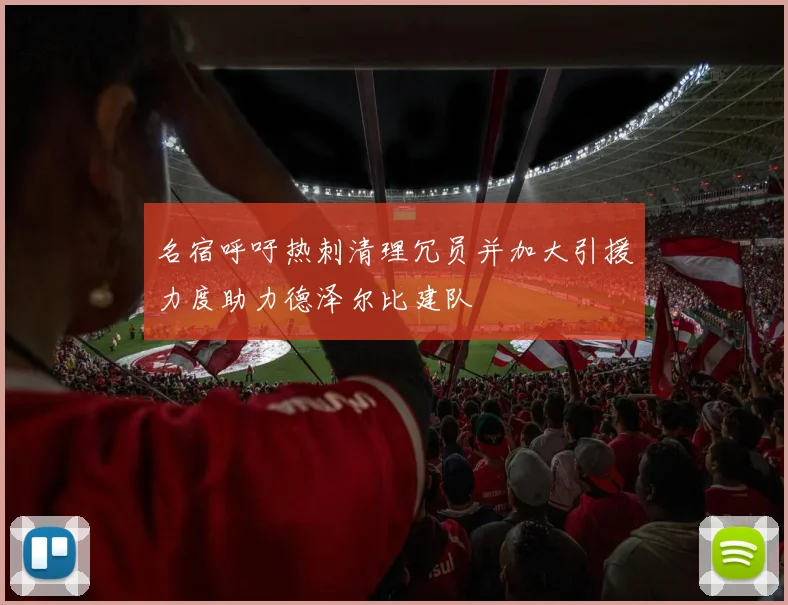 名宿呼吁热刺清理冗员并加大引援力度助力德泽尔比建队