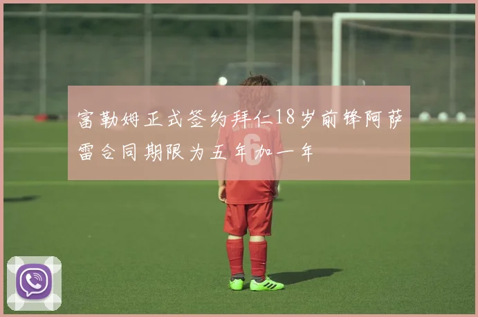 富勒姆正式签约拜仁18岁前锋阿萨雷合同期限为五年加一年