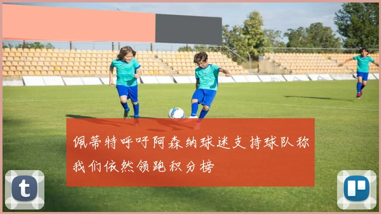 佩蒂特呼吁阿森纳球迷支持球队称我们依然领跑积分榜