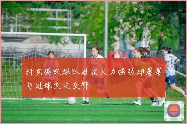 科克感叹球队进攻火力强劲却屡屡与进球失之交臂