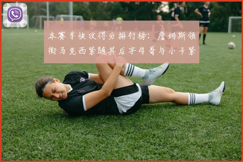 本赛季快攻得分排行榜：詹姆斯领衔马克西紧随其后字母哥与小卡紧追不舍