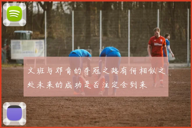 文班与邓肯的夺冠之路有何相似之处未来的成功是否注定会到来