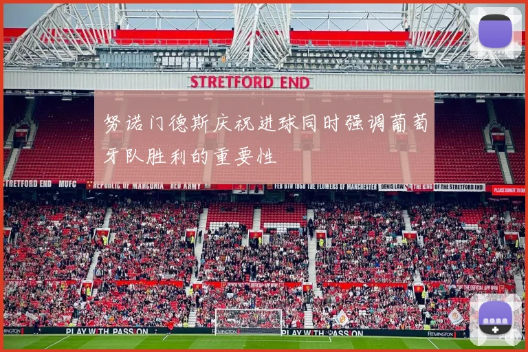 努诺门德斯庆祝进球同时强调葡萄牙队胜利的重要性