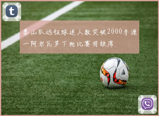 泰山队远征球迷人数突破2000李源一阿尔瓦罗下轮比赛将缺席