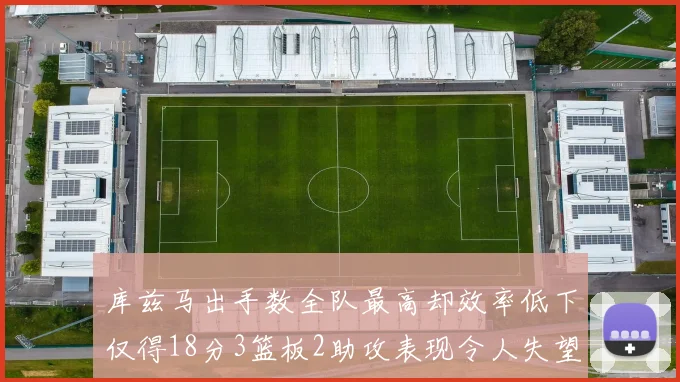 库兹马出手数全队最高却效率低下仅得18分3篮板2助攻表现令人失望