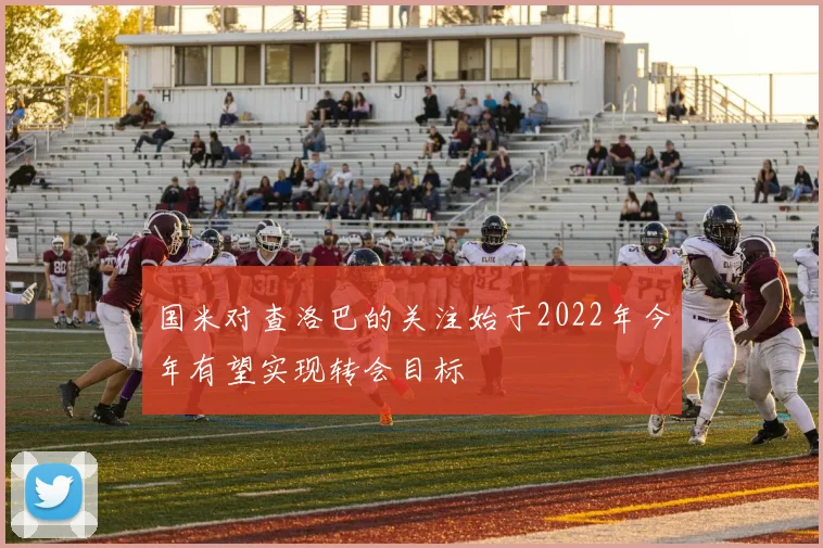 国米对查洛巴的关注始于2022年今年有望实现转会目标