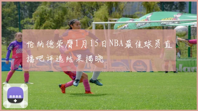 伦纳德荣膺1月15日NBA最佳球员直播吧评选结果揭晓