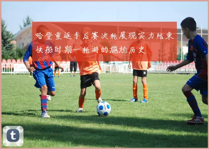 哈登重返季后赛次轮展现实力结束快船时期一轮游的尴尬历史