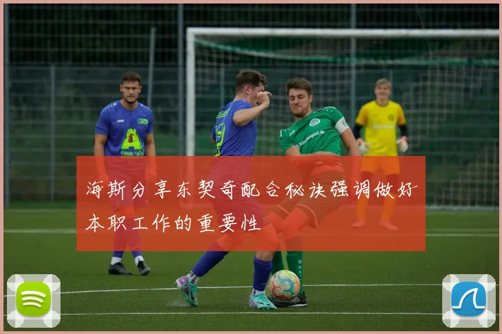 海斯分享东契奇配合秘诀强调做好本职工作的重要性