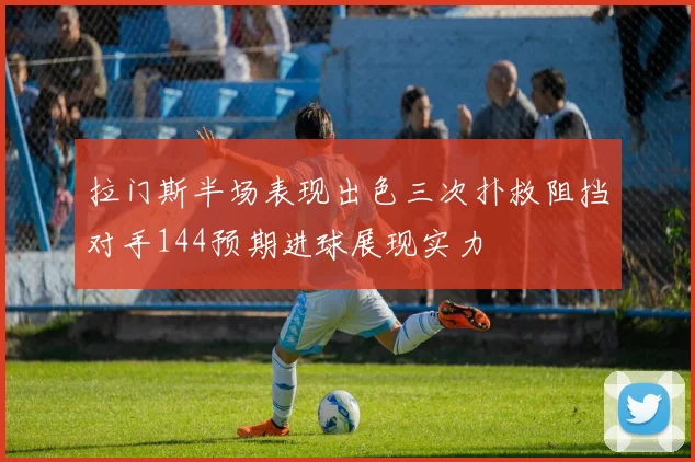 拉门斯半场表现出色三次扑救阻挡对手144预期进球展现实力