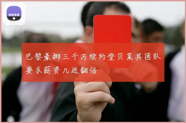 巴黎豪掷三千万续约登贝莱其团队要求薪资几近翻倍